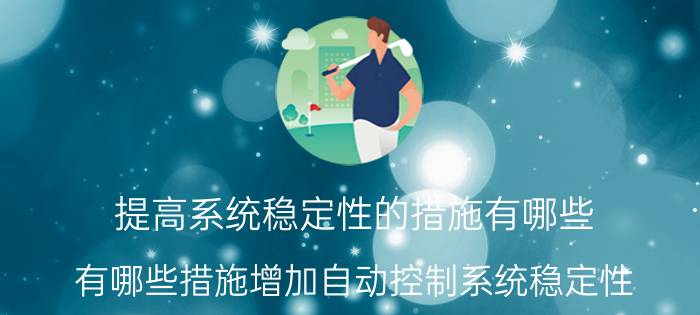 提高系统稳定性的措施有哪些 有哪些措施增加自动控制系统稳定性？